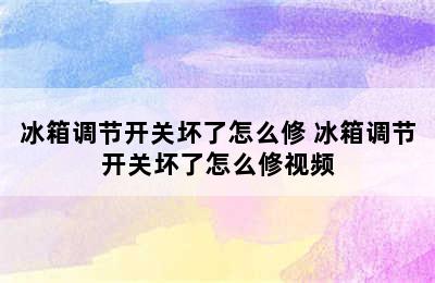 冰箱调节开关坏了怎么修 冰箱调节开关坏了怎么修视频